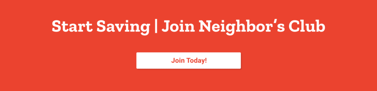 Start Saving. Join Neighbor's Club. Join Today!