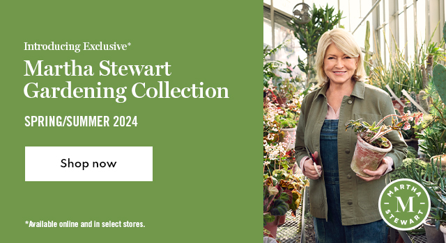 Introducing Exclusive* Martha Stewart Gardening Collection. Spring/Summer 2024. *Available online and in select stores. Shop Now