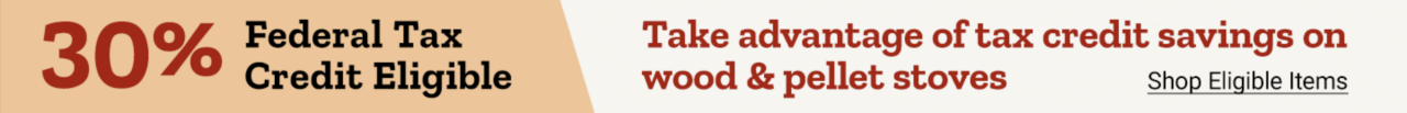 30% Federal Tax Credit Eligible. Take Advantage of Tax Credit Savings on Wood & Pellet Stoves. Shop Elibible Items