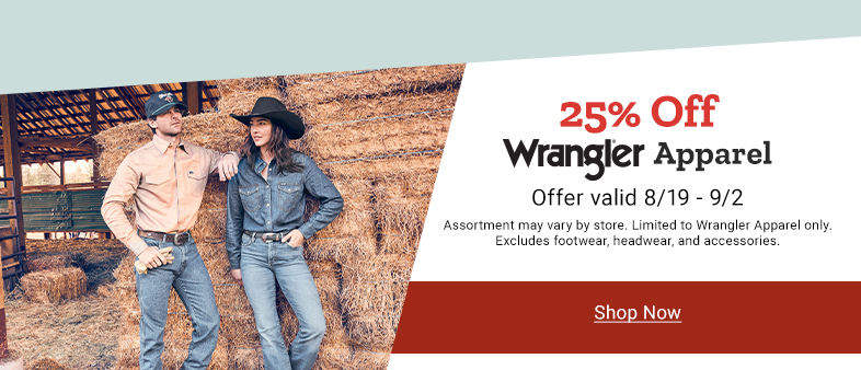 25% Off Wrangler Apparel. Offer valid August 19th through September 2nd. Assortment may vary by store. Limited to Wrangler Apparel only. Excludes footwear, headwear, and accessories. Shop Now.