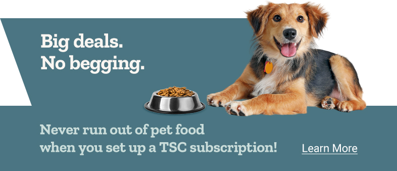 Big deals. No begging. Never run out of pet food when you set up a TSC subscription. Learn more.