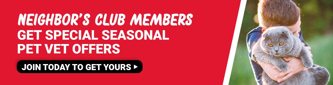 Neightbor's Club Members get special seasonal Pet Vet Offers. Join today to get yours.