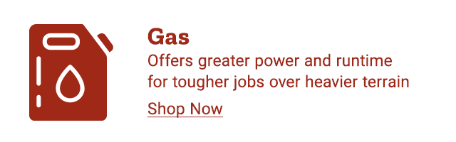 Gas. Offers greater power and runtime for touhger jobs over heavier terrain. Shop Now.