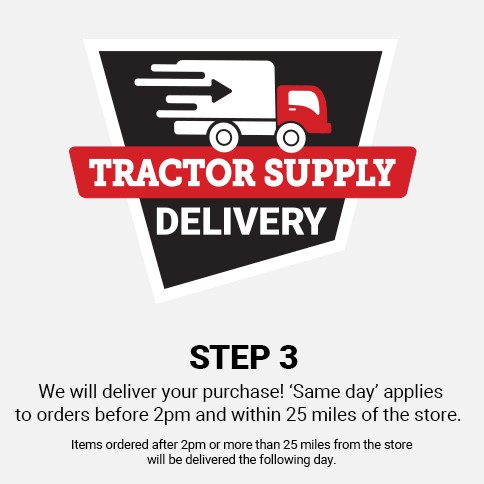 Step 3, We will deliver your purchase! Same Day applies to orders before 2pm and within 25 miles of the store. Items ordered after 2pm or more than 25 miles from the store will be delivered the following day.