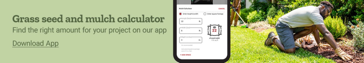Grass see and mulch calculator. Find the right amount for your project on our app. Download App